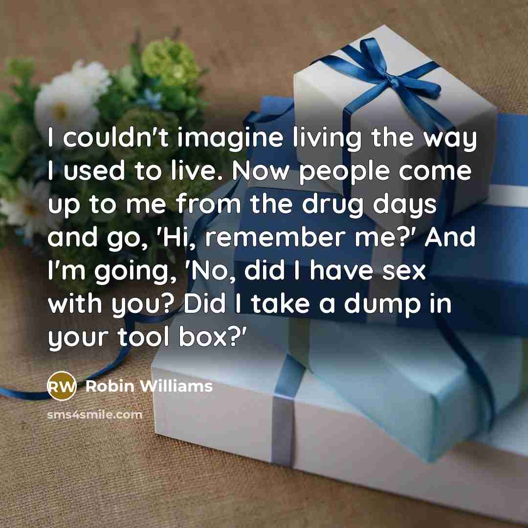 “I couldn't imagine living the way I used to live.…” quote by Robin Williams