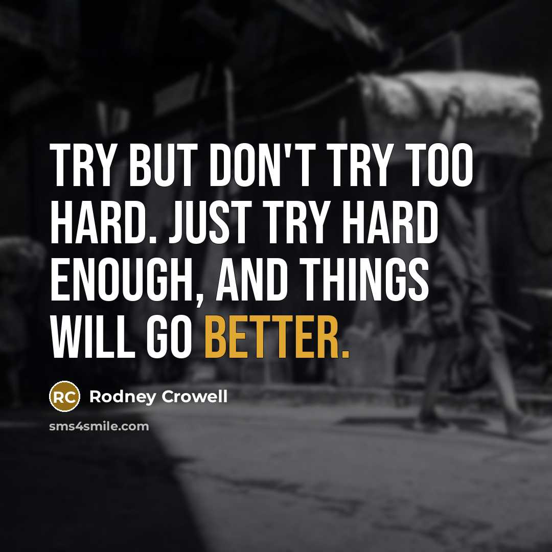 “Try but don't try too hard. Just try hard enough, and things will go better.” quote by Rodney Crowell