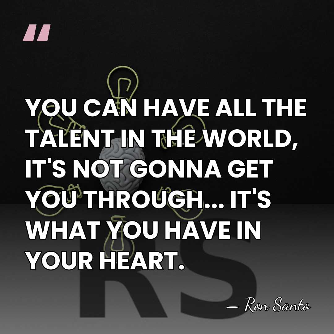 YOU CAN HAVE ALL THE TALENT IN THE WORLD, IT'S NOT GONNA&hellip; - Ron Santo