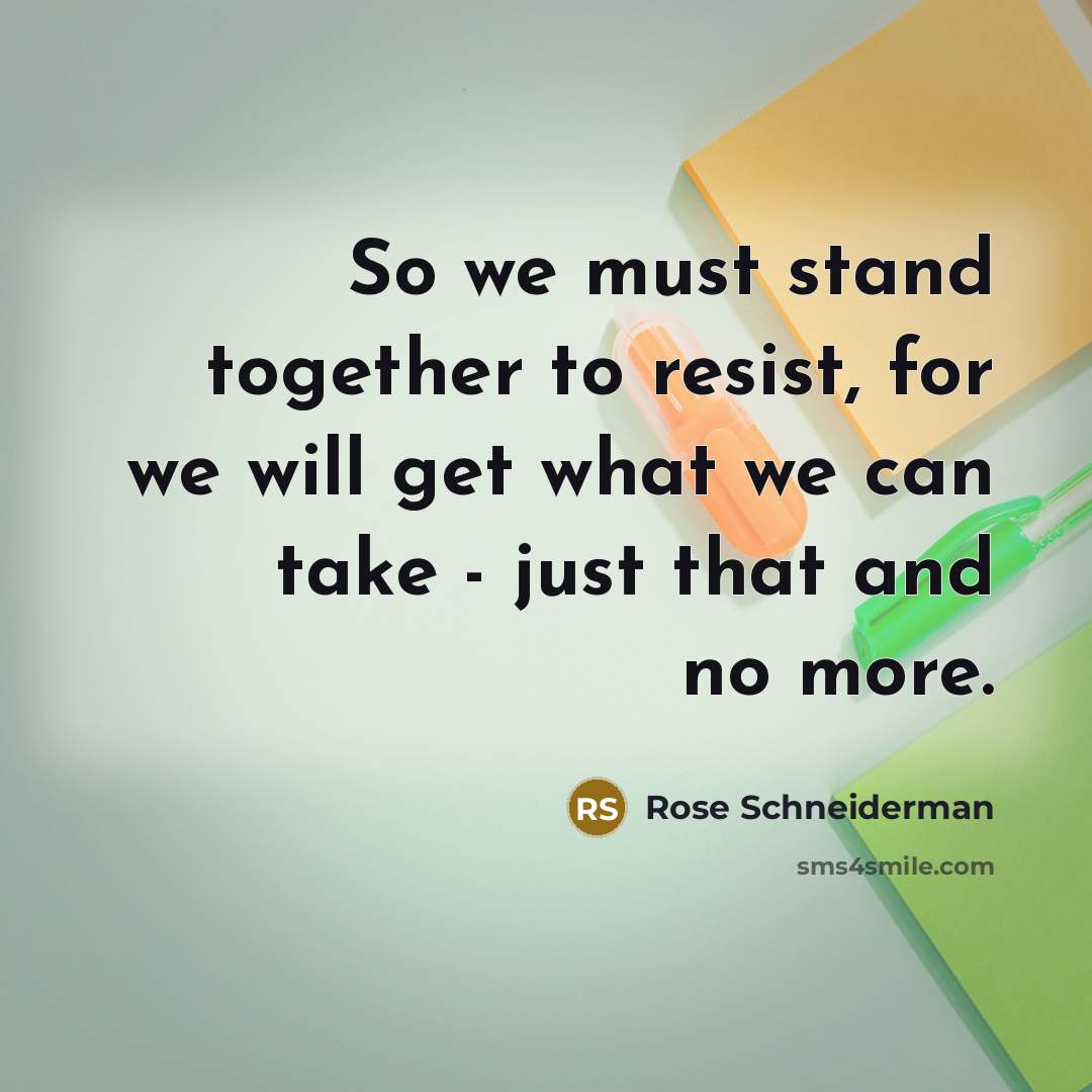 “So we must stand together to resist, for we will…” quote by Rose Schneiderman