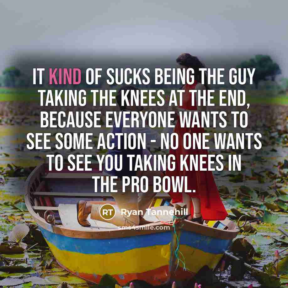 “It kind of sucks being the guy taking the knees…” quote by Ryan Tannehill