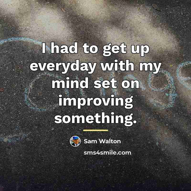 “I had to get up everyday with my mind set…” quote by Sam Walton