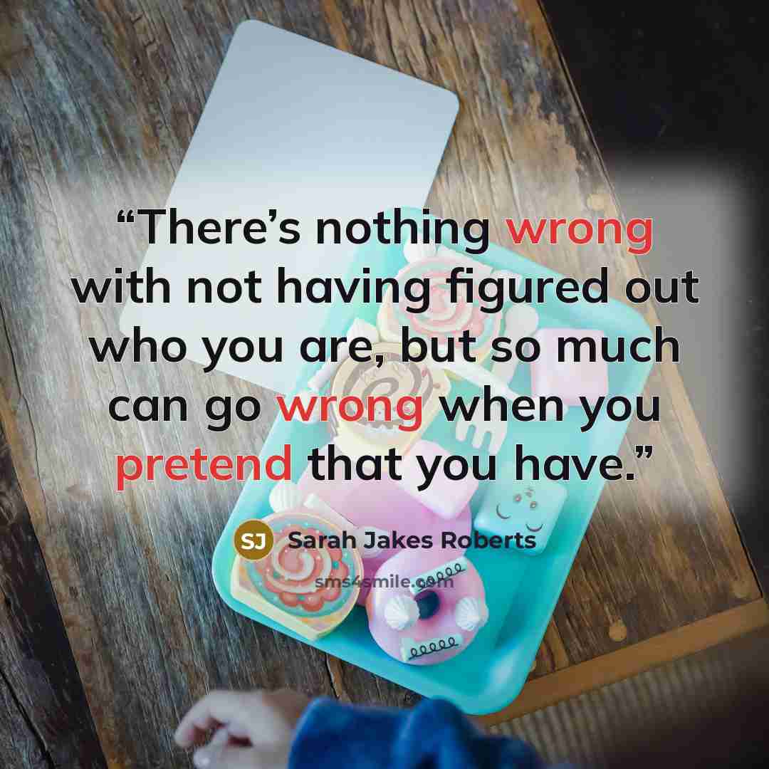 “There’s nothing wrong with not having figured out who you are, but so much can go wrong when you pretend that you have.” quote by Sarah Jakes Roberts