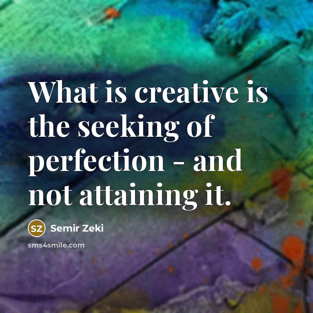 “What is creative is the seeking of perfection - and not attaining it.” quote by Semir Zeki