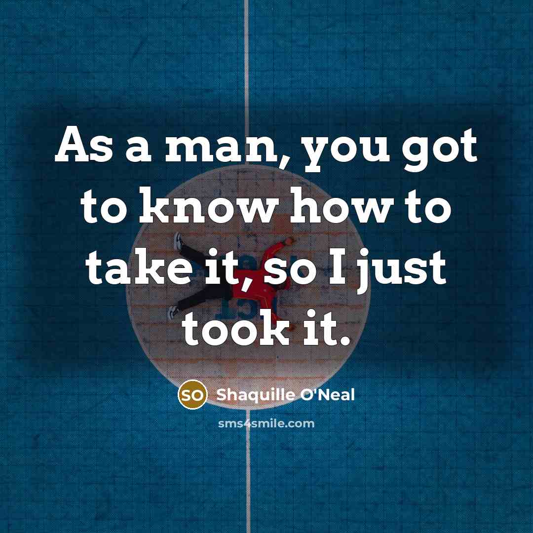 “As a man, you got to know how to take…” quote by Shaquille O'Neal