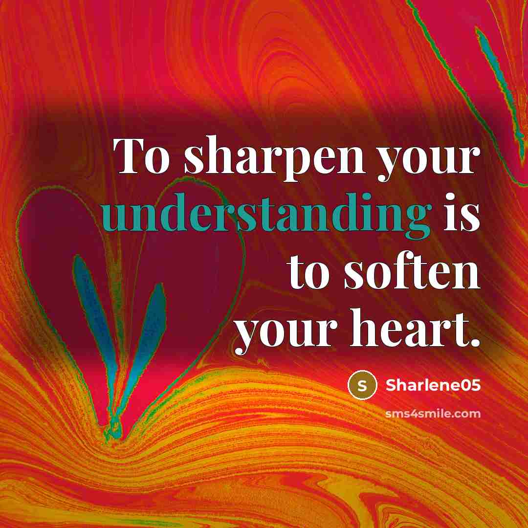 “To sharpen your understanding is to soften your heart.…” quote by Sharlene05