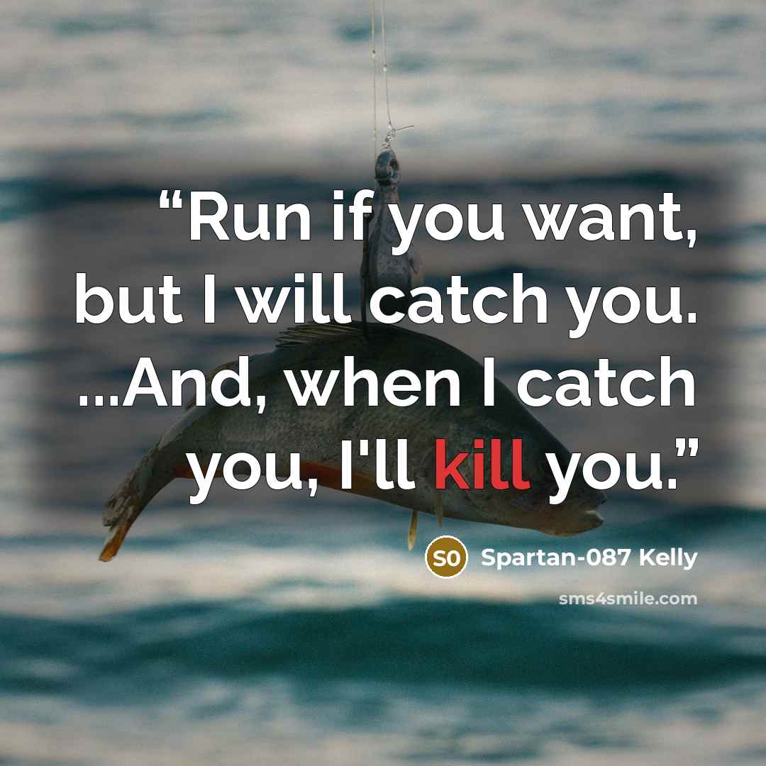 “Run if you want, but I will catch you. ...And, when I catch you, I'll kill you.” quote by Spartan-087 Kelly