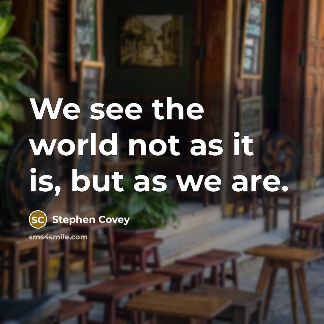 “We see the world not as it is, but as…” quote by Stephen Covey