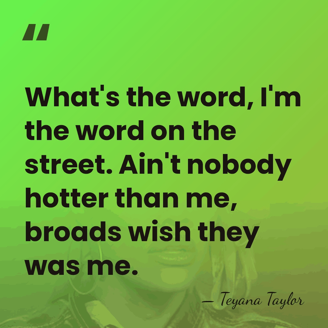 What's the word, I'm the word on the street. Ain't nobody hotter&hellip; - Teyana Taylor