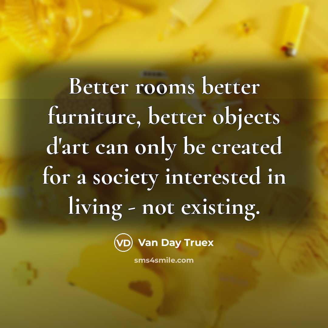 “Better rooms better furniture, better objects d'art can only be…” quote by Van Day Truex