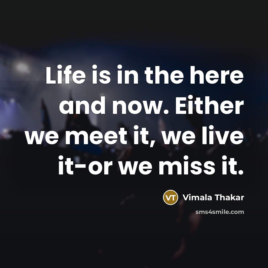 “Life is in the here and now. Either we meet…” quote by Vimala Thakar