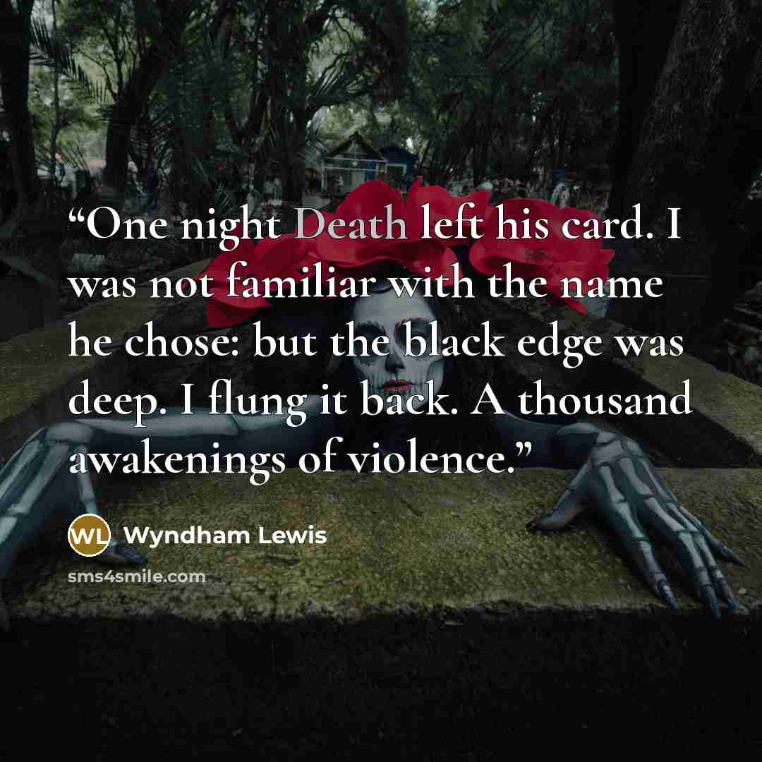 “One night Death left his card. I was not familiar with the name he chose: but the black edge was deep. I flung it back. A thousand awakenings of violence.” quote by Wyndham Lewis