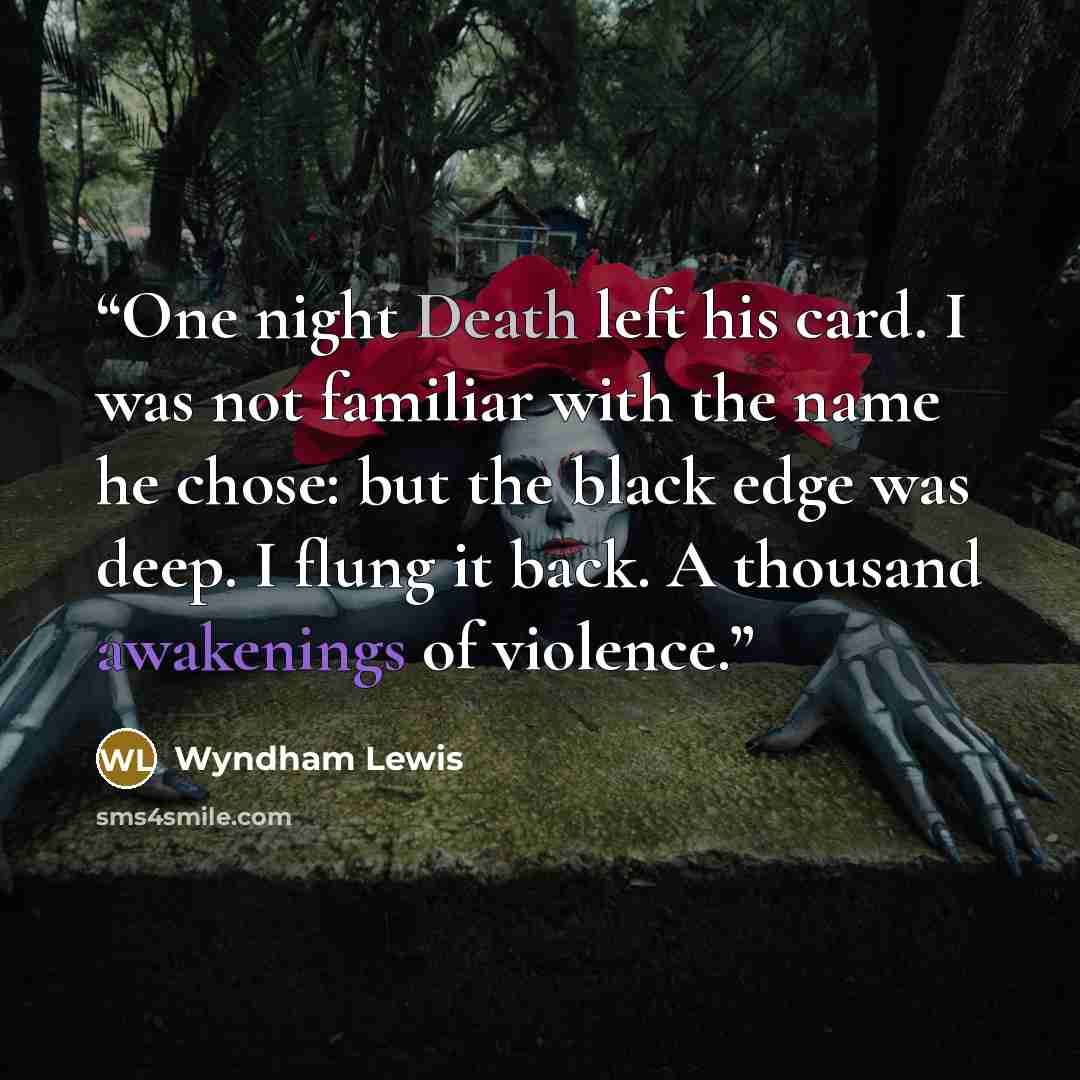 “One night Death left his card. I was not familiar with the name he chose: but the black edge was deep. I flung it back. A thousand awakenings of violence.” quote by Wyndham Lewis