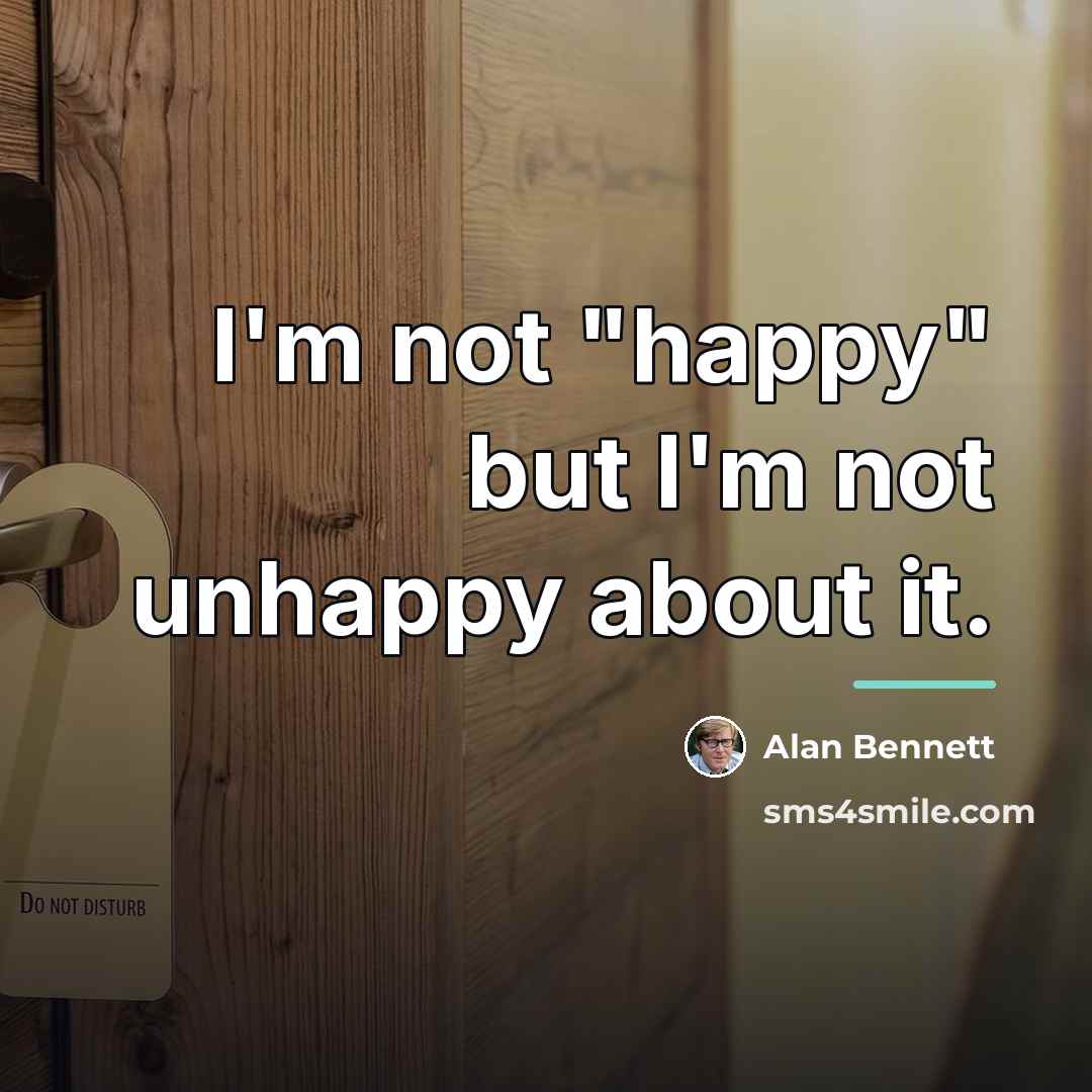 “I'm not "happy" but I'm not unhappy about it.…” quote by Alan Bennett