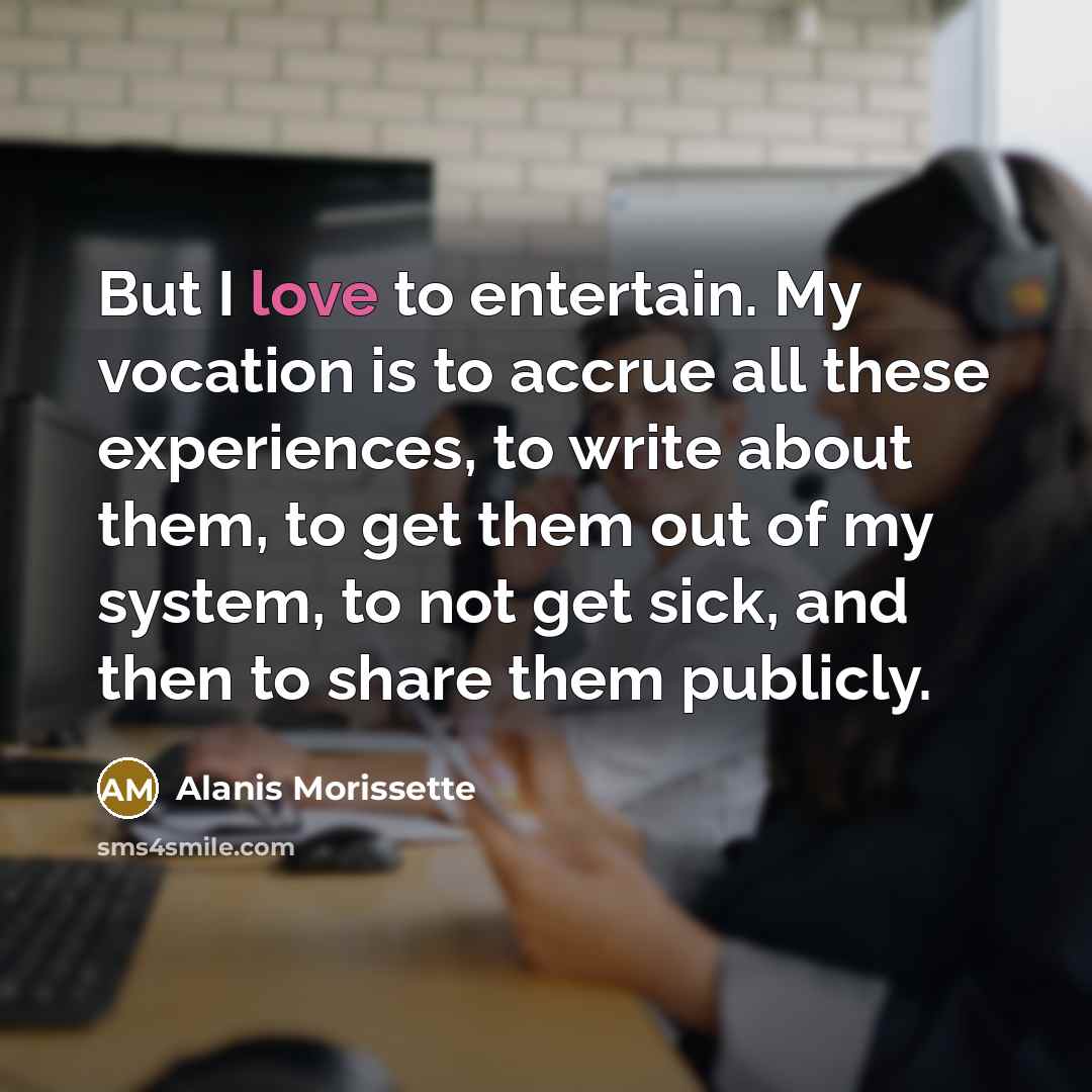 “But I love to entertain. My vocation is to accrue…” quote by Alanis Morissette