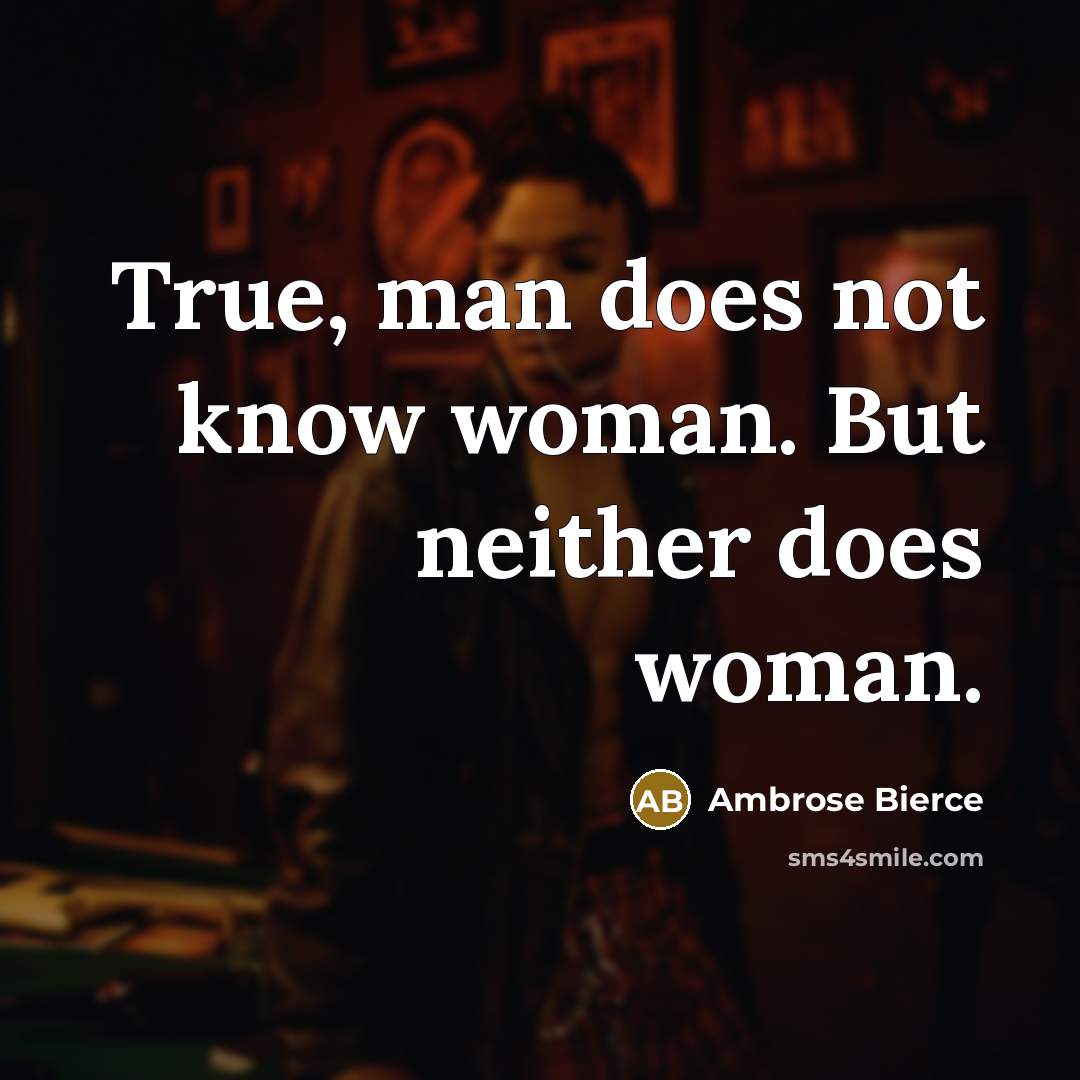 “True, man does not know woman. But neither does woman.…” quote by Ambrose Bierce