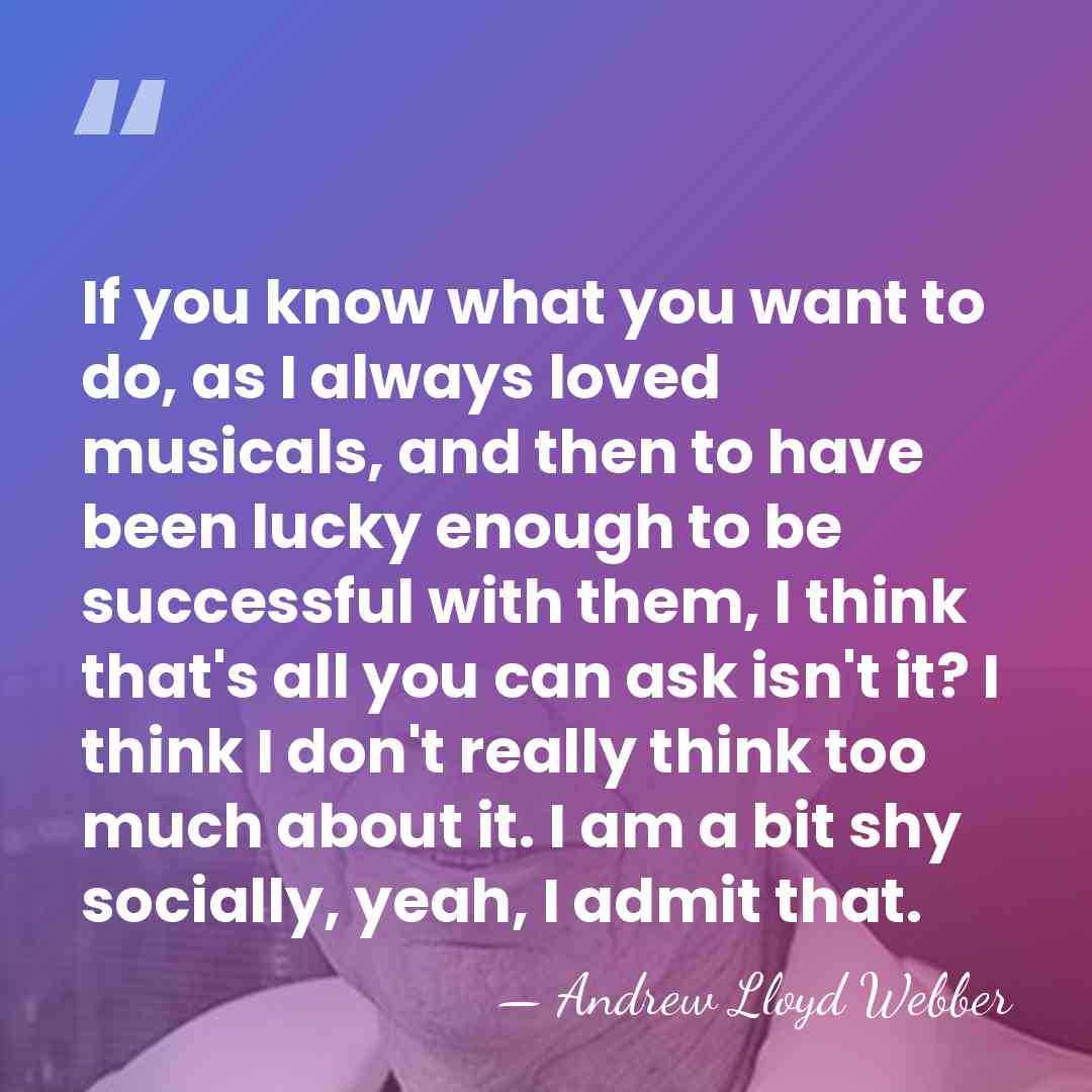 If you know what you want to do, as I always loved&hellip; - Andrew Lloyd Webber
