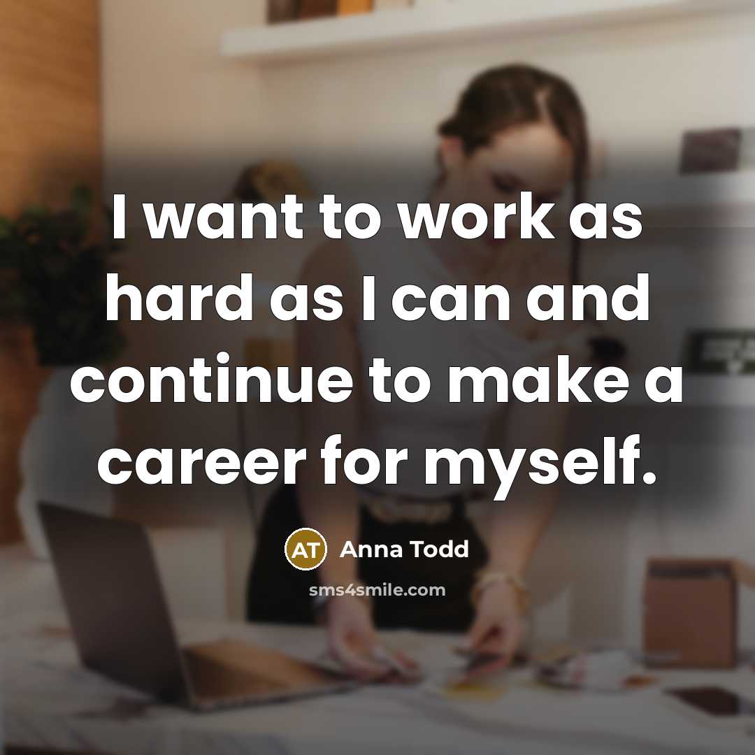 “I want to work as hard as I can and…” quote by Anna Todd