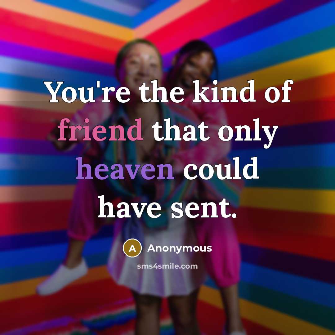 “You're the kind of friend that only heaven could have…” quote by Anonymous