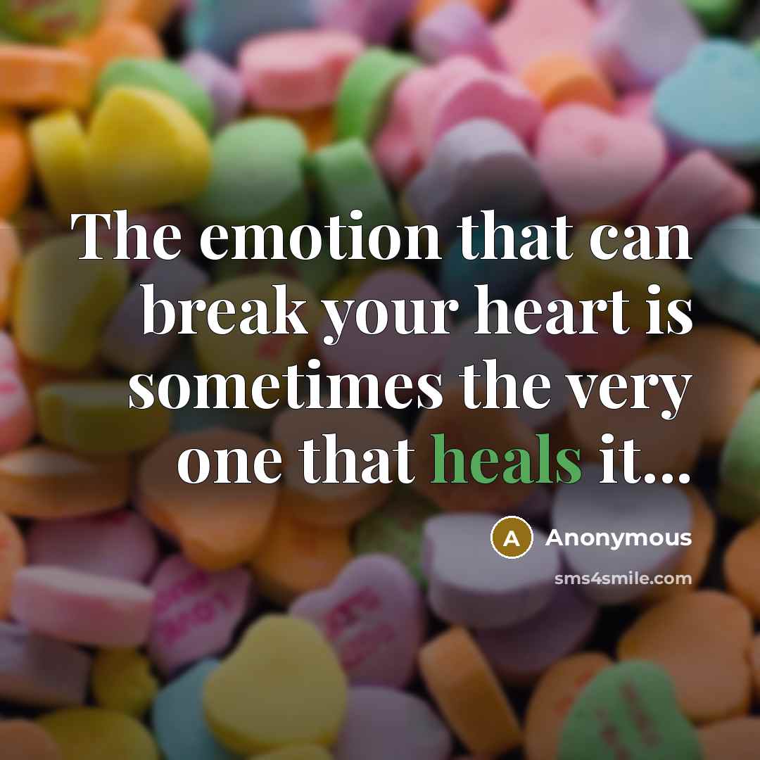 “The emotion that can break your heart is sometimes the very one that heals it...” quote by Anonymous