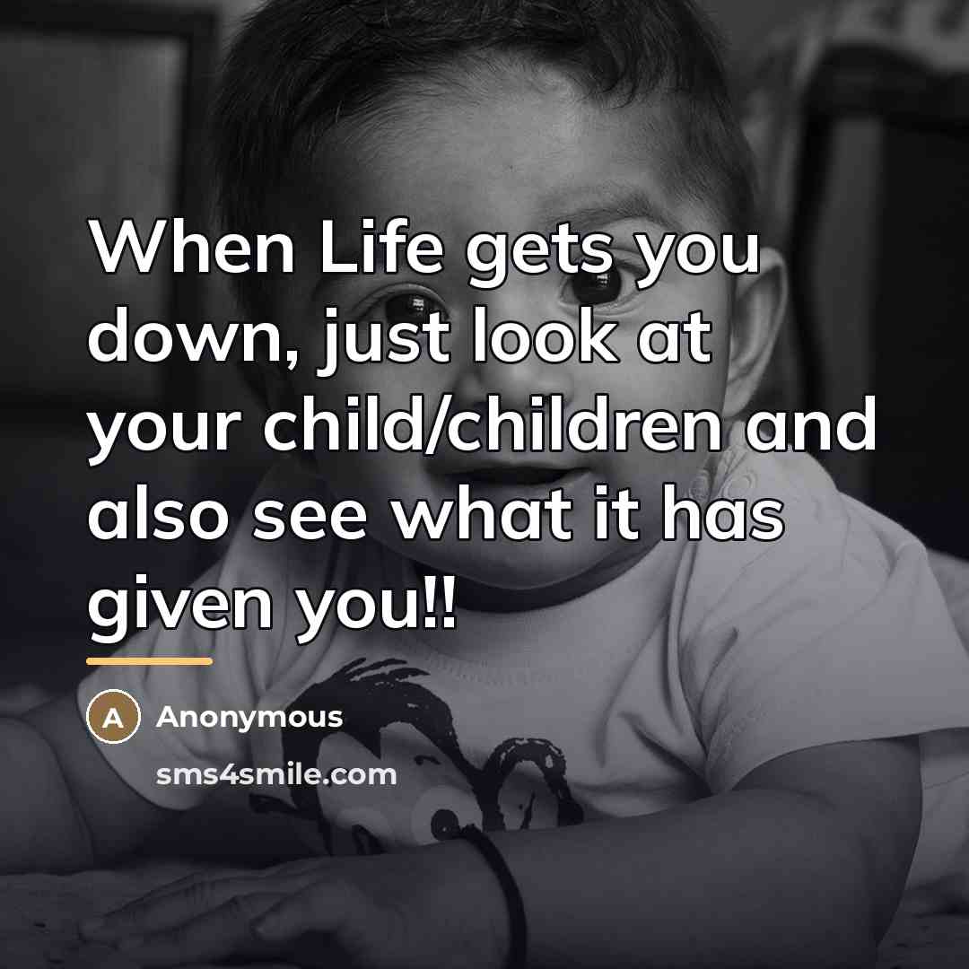 “When Life gets you down, just look at your child/children…” quote by Anonymous
