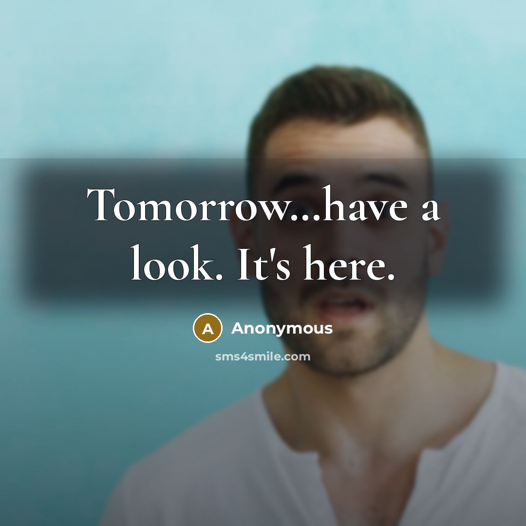 “Tomorrow…have a look. It's here.” quote by Anonymous
