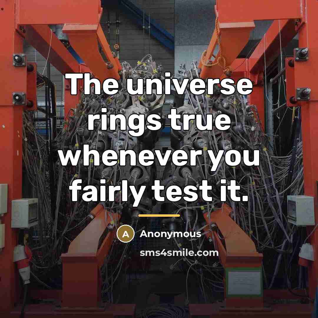 “The universe rings true whenever you fairly test it.…” quote by Anonymous