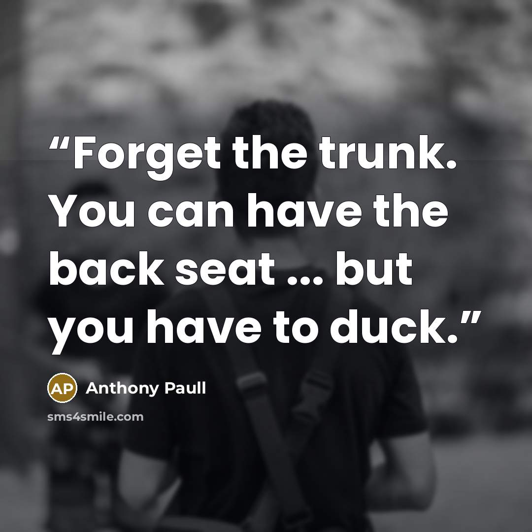 “Forget the trunk. You can have the back seat ... but you have to duck.” quote by Anthony Paull