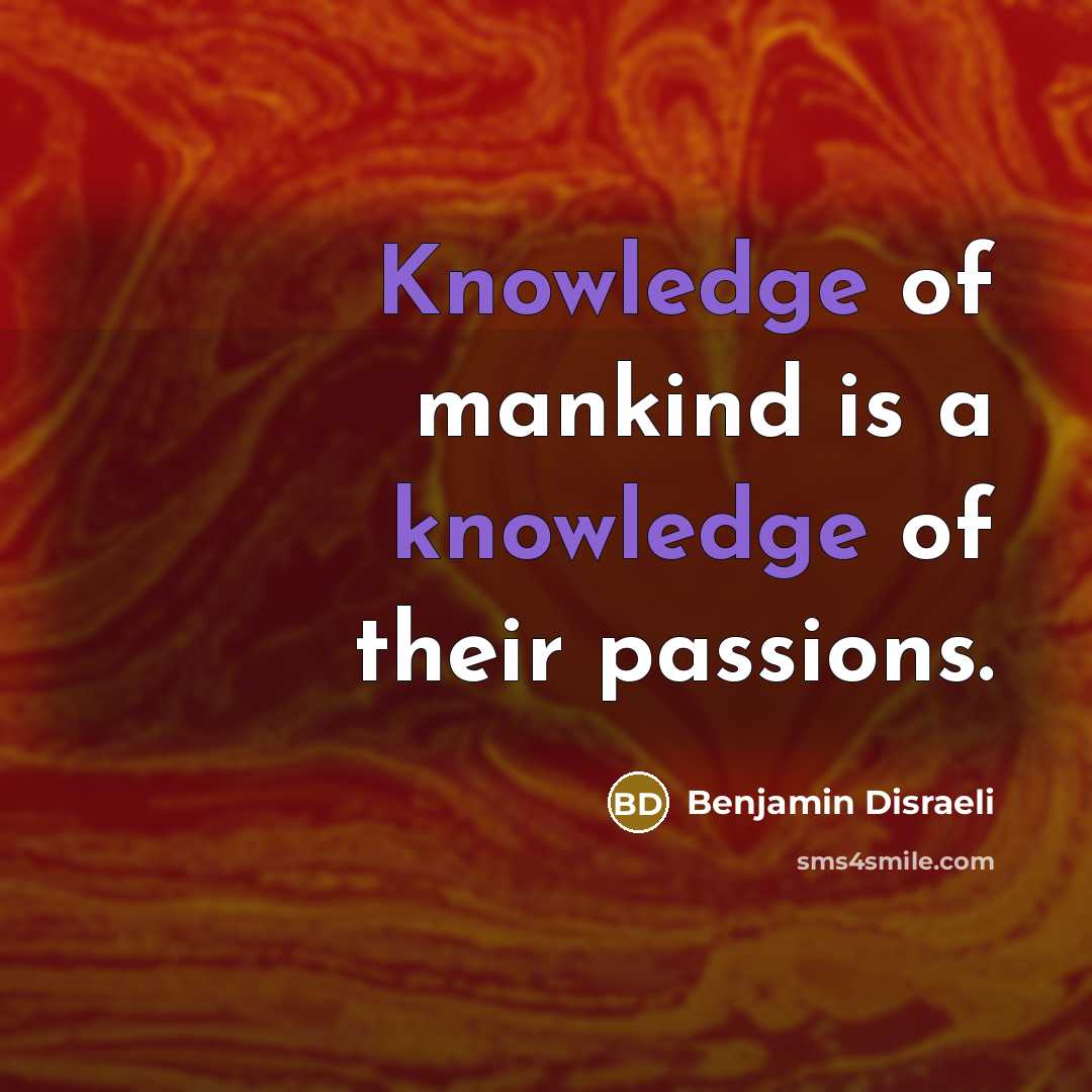 “Knowledge of mankind is a knowledge of their passions.…” quote by Benjamin Disraeli