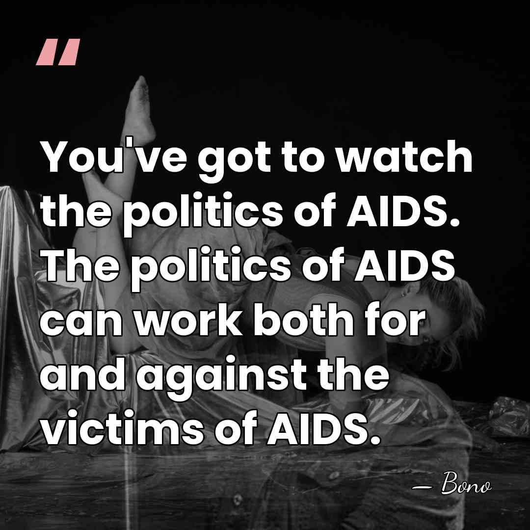 You've got to watch the politics of AIDS. The politics of AIDS&hellip; - Bono
