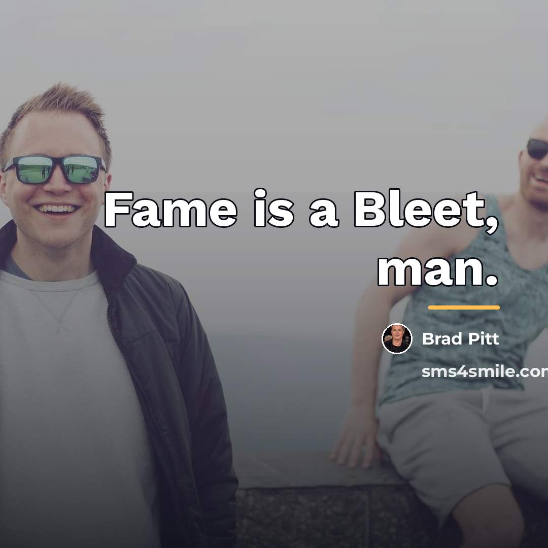 “Fame is a Bleet, man.…” quote by Brad Pitt