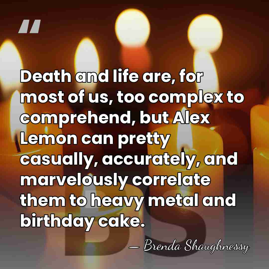 Death and life are, for most of us, too complex to comprehend,&hellip; - Brenda Shaughnessy