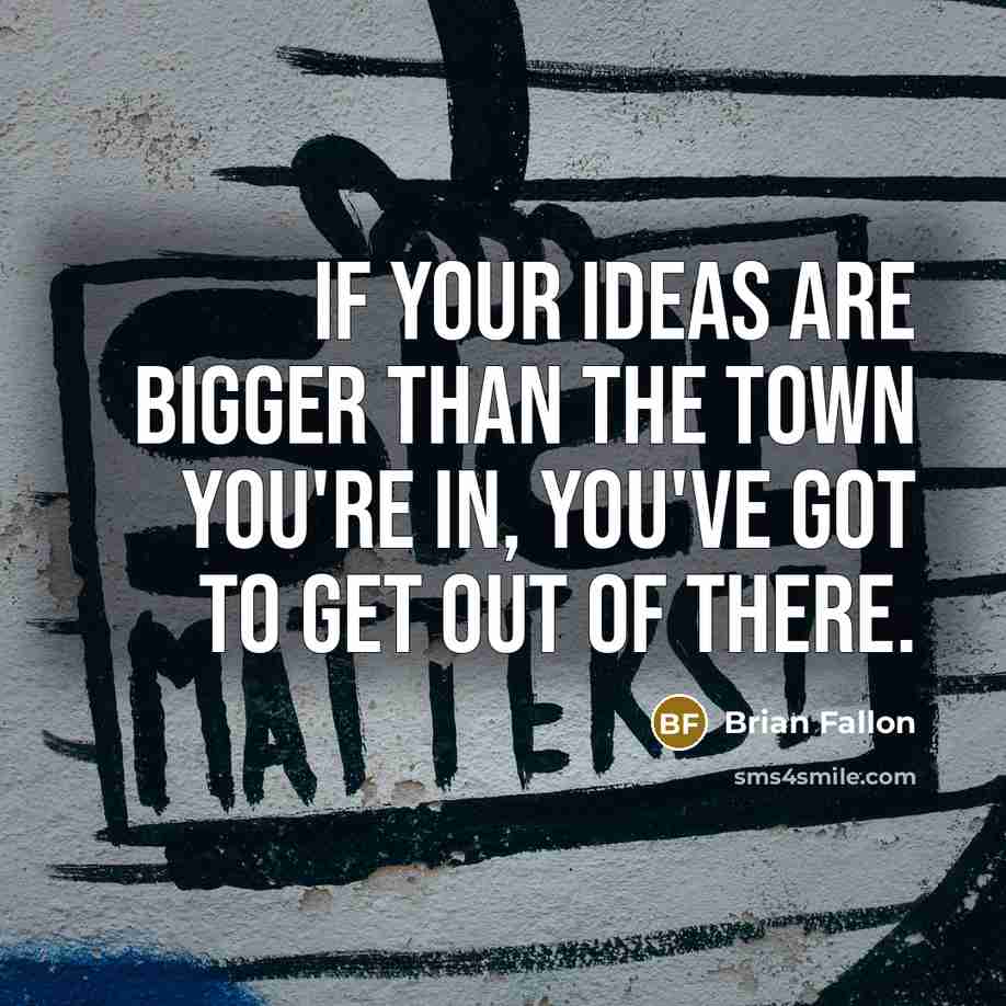 “If your ideas are bigger than the town you're in,…” quote by Brian Fallon