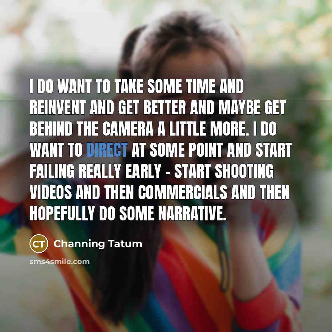 “I do want to take some time and reinvent and…” quote by Channing Tatum