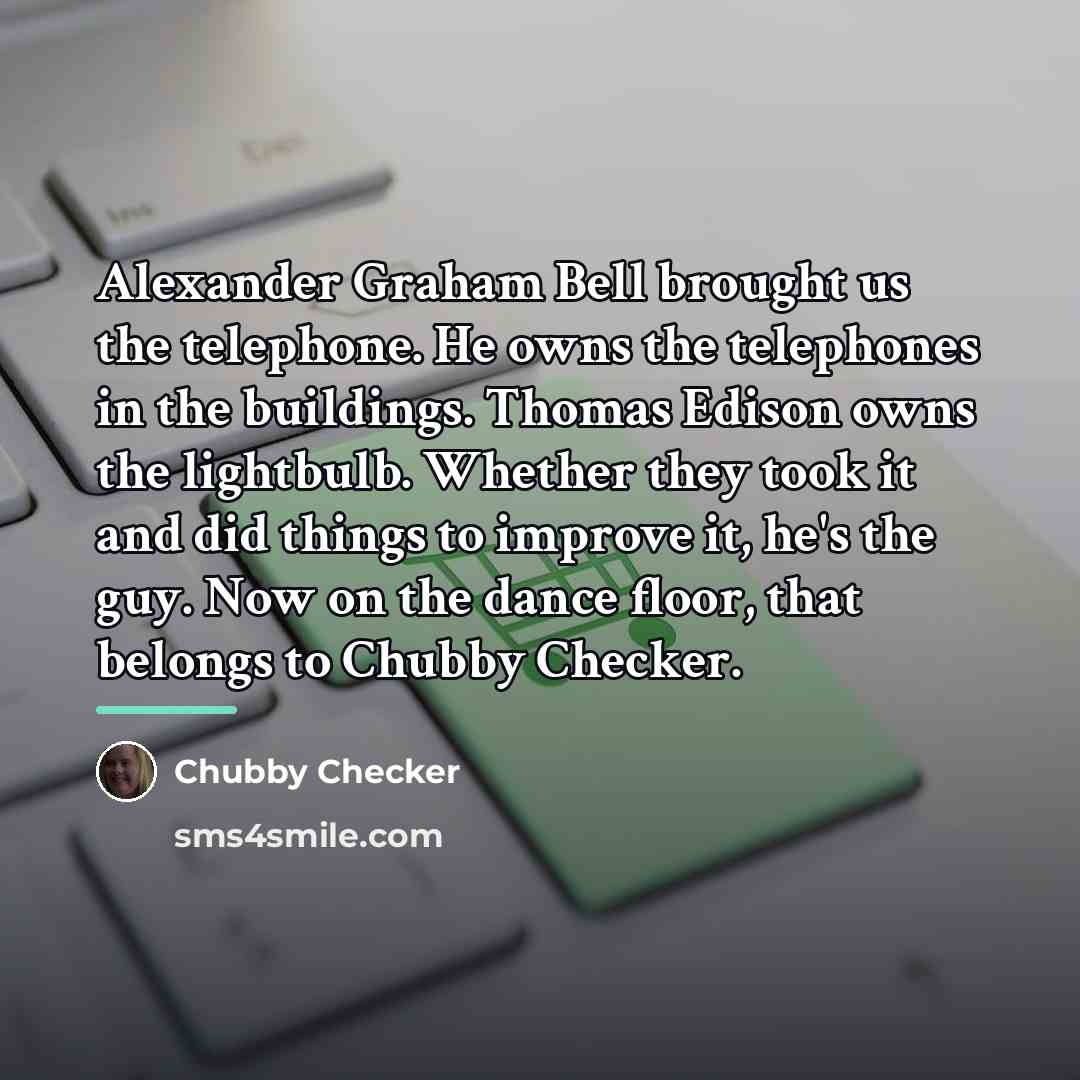 “Alexander Graham Bell brought us the telephone. He owns the…” quote by Chubby Checker