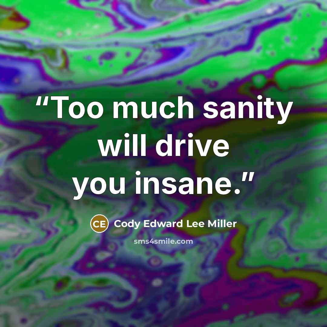 “Too much sanity will drive you insane.” quote by Cody Edward Lee Miller