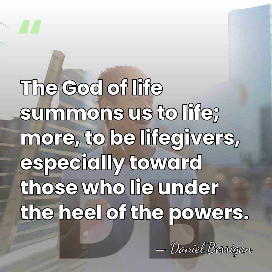 The God of life summons us to life; more, to be lifegivers,&hellip; - Daniel Berrigan