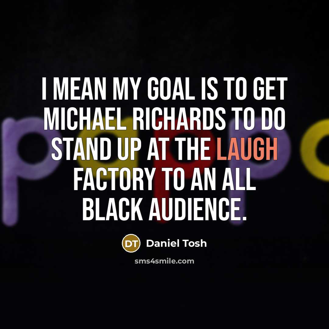 “I mean my goal is to get Michael Richards to…” quote by Daniel Tosh