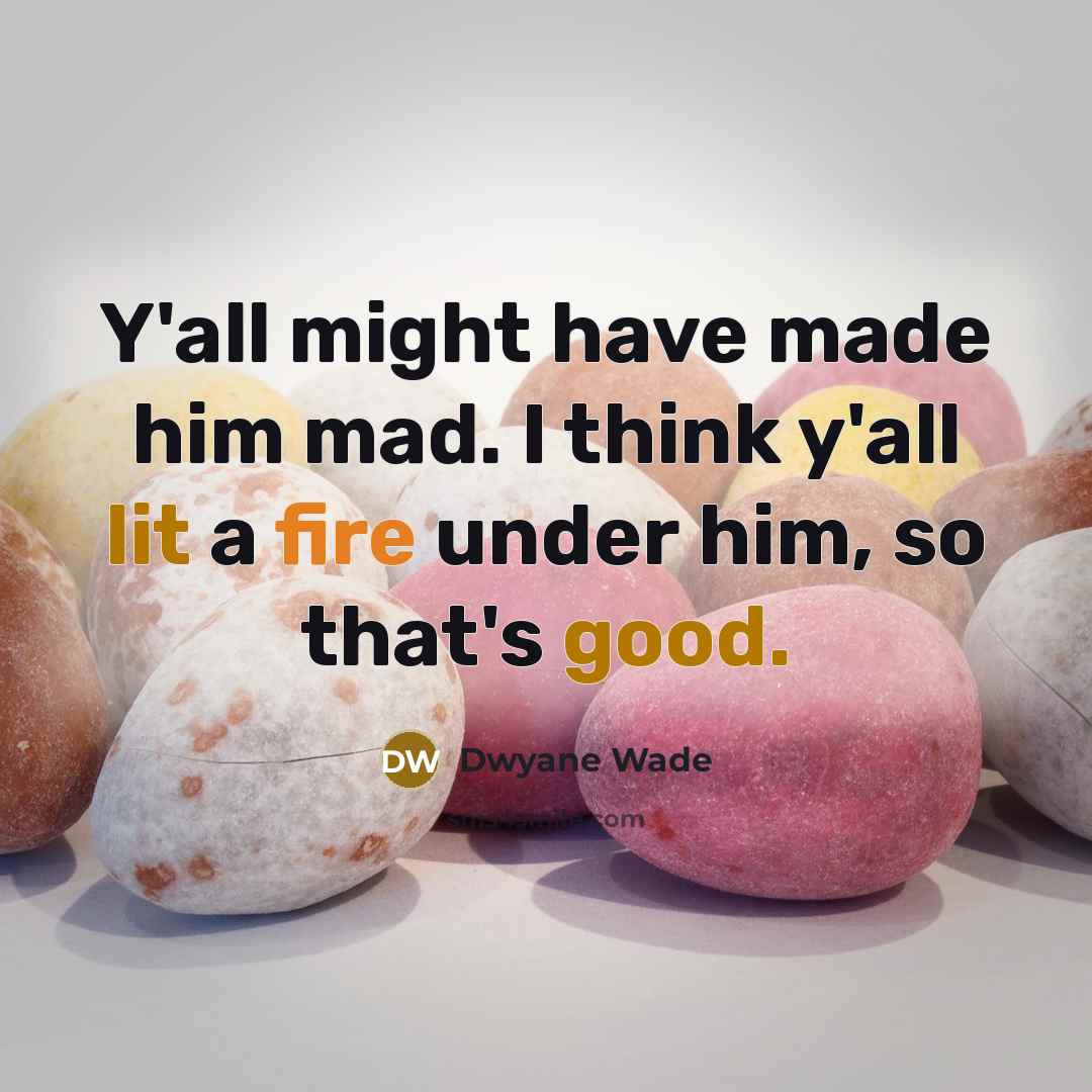 “Y'all might have made him mad. I think y'all lit a fire under him, so that's good.” quote by Dwyane Wade