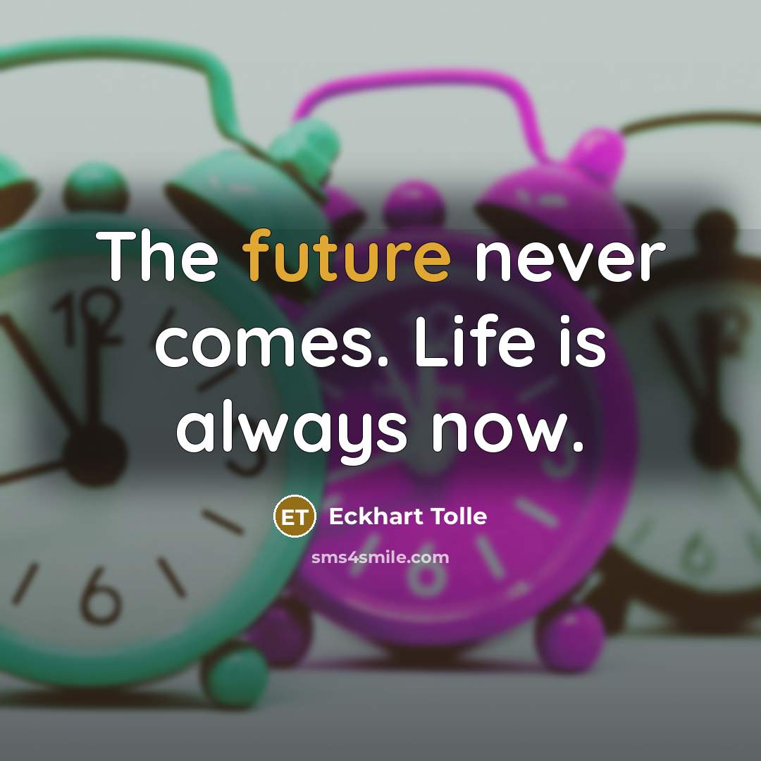 “The future never comes. Life is always now.…” quote by Eckhart Tolle