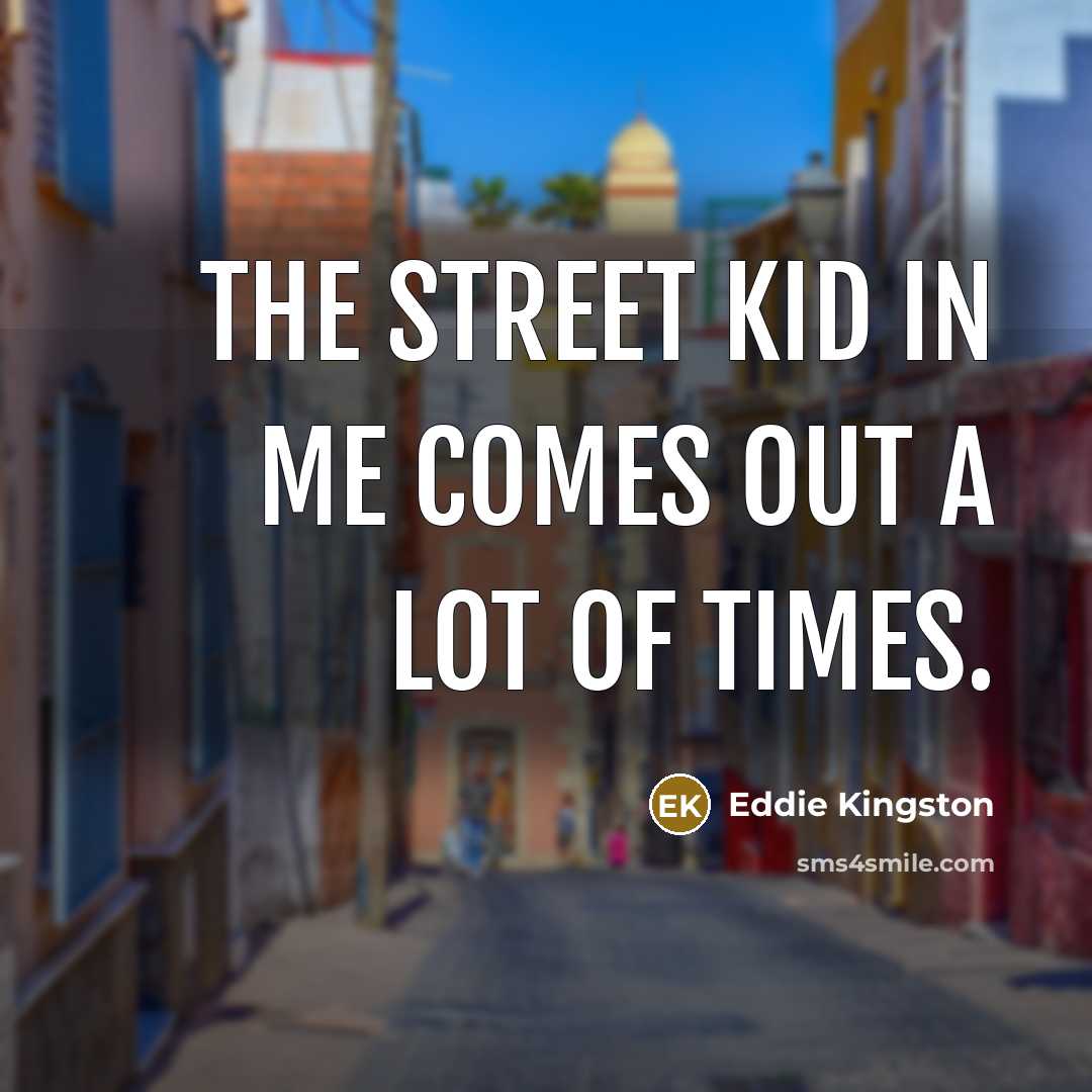 “The street kid in me comes out a lot of…” quote by Eddie Kingston