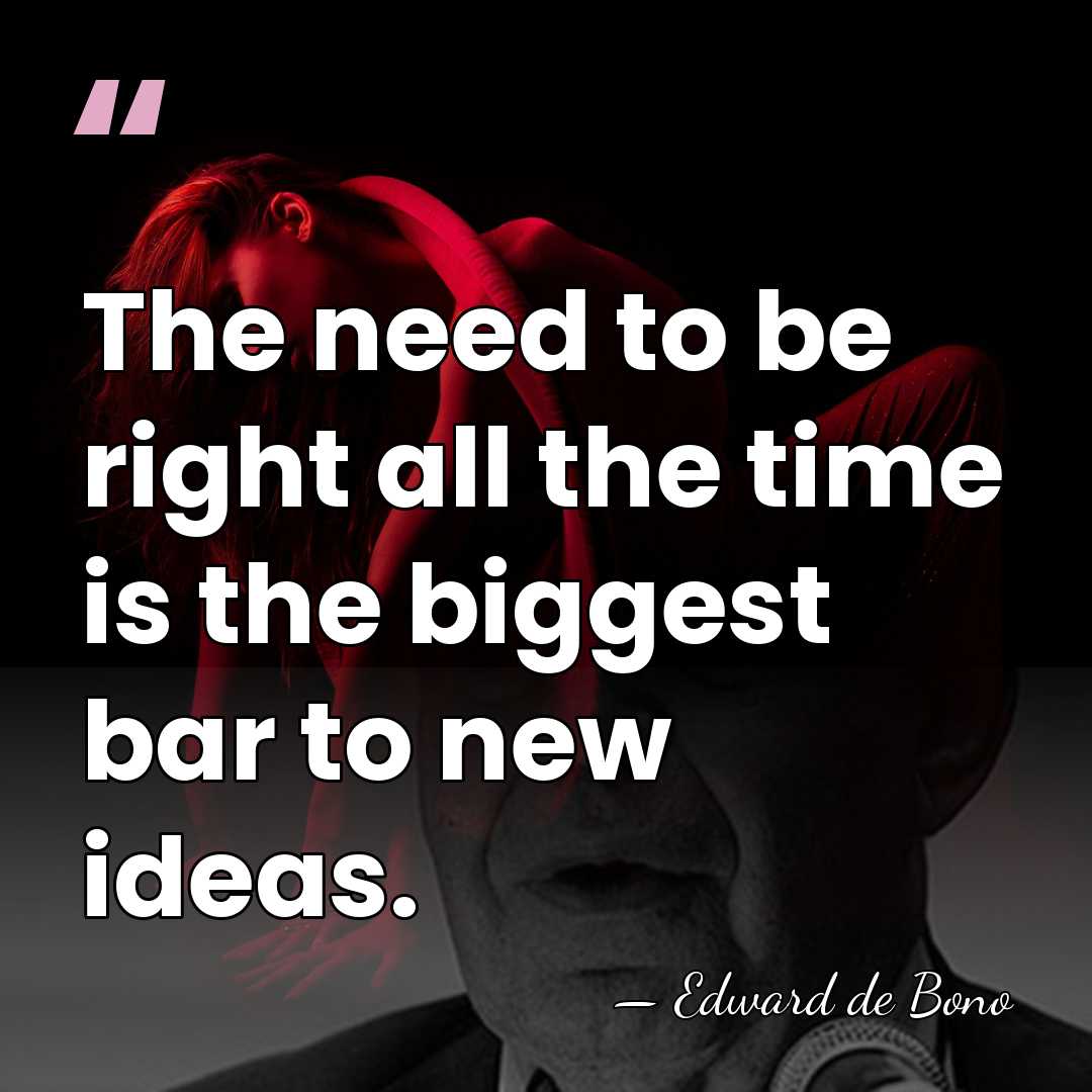 The need to be right all the time is the biggest bar&hellip; - Edward de Bono