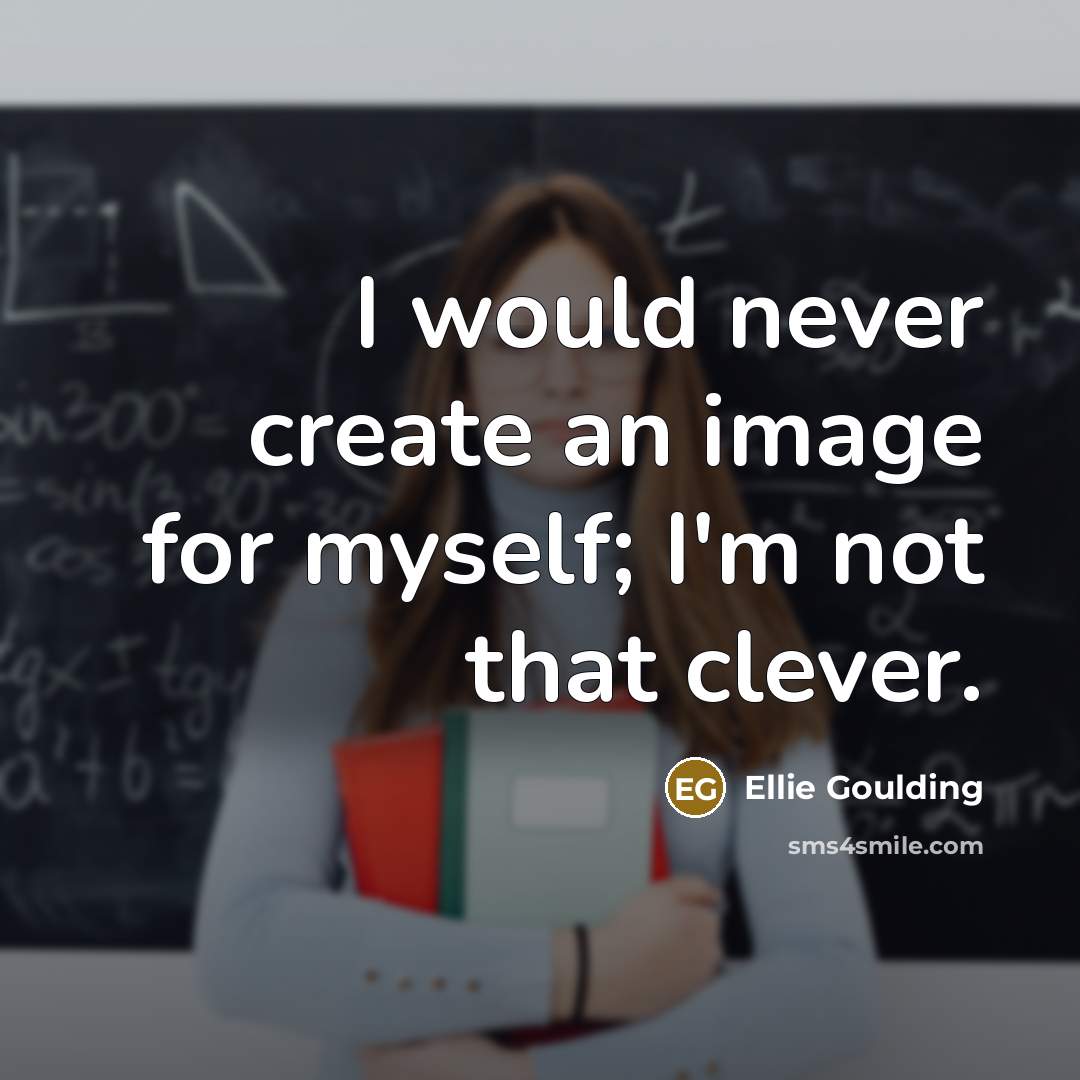 “I would never create an image for myself; I'm not…” quote by Ellie Goulding
