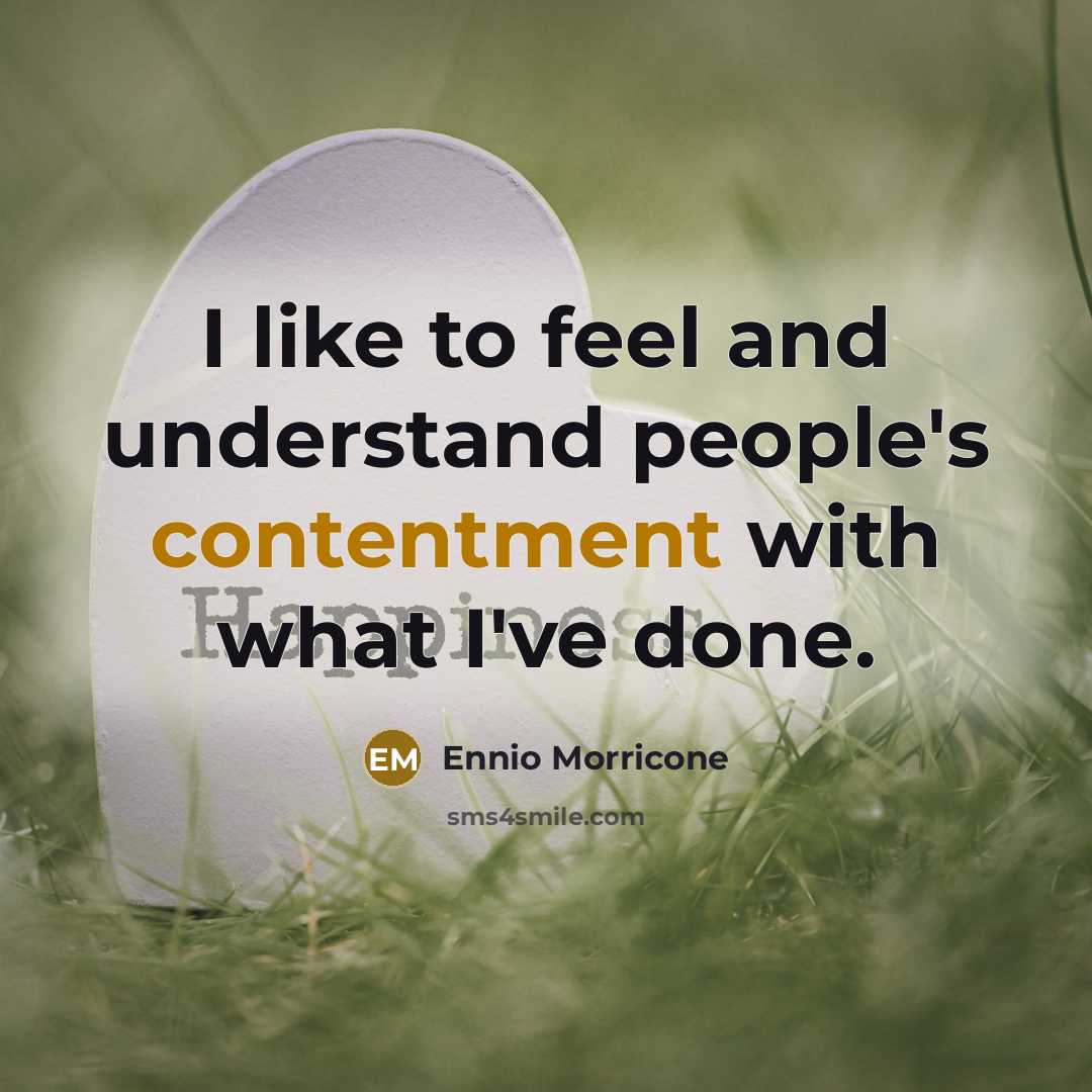 “I like to feel and understand people's contentment with what…” quote by Ennio Morricone