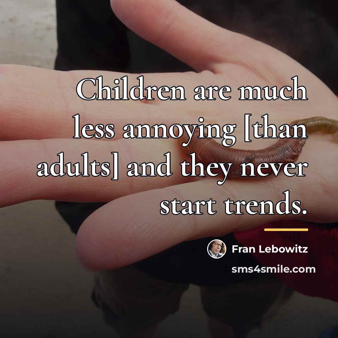 “Children are much less annoying [than adults] and they never…” quote by Fran Lebowitz