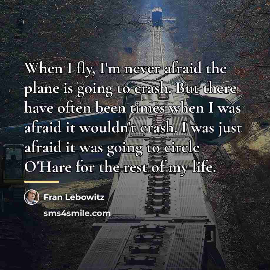 “When I fly, I'm never afraid the plane is going…” quote by Fran Lebowitz