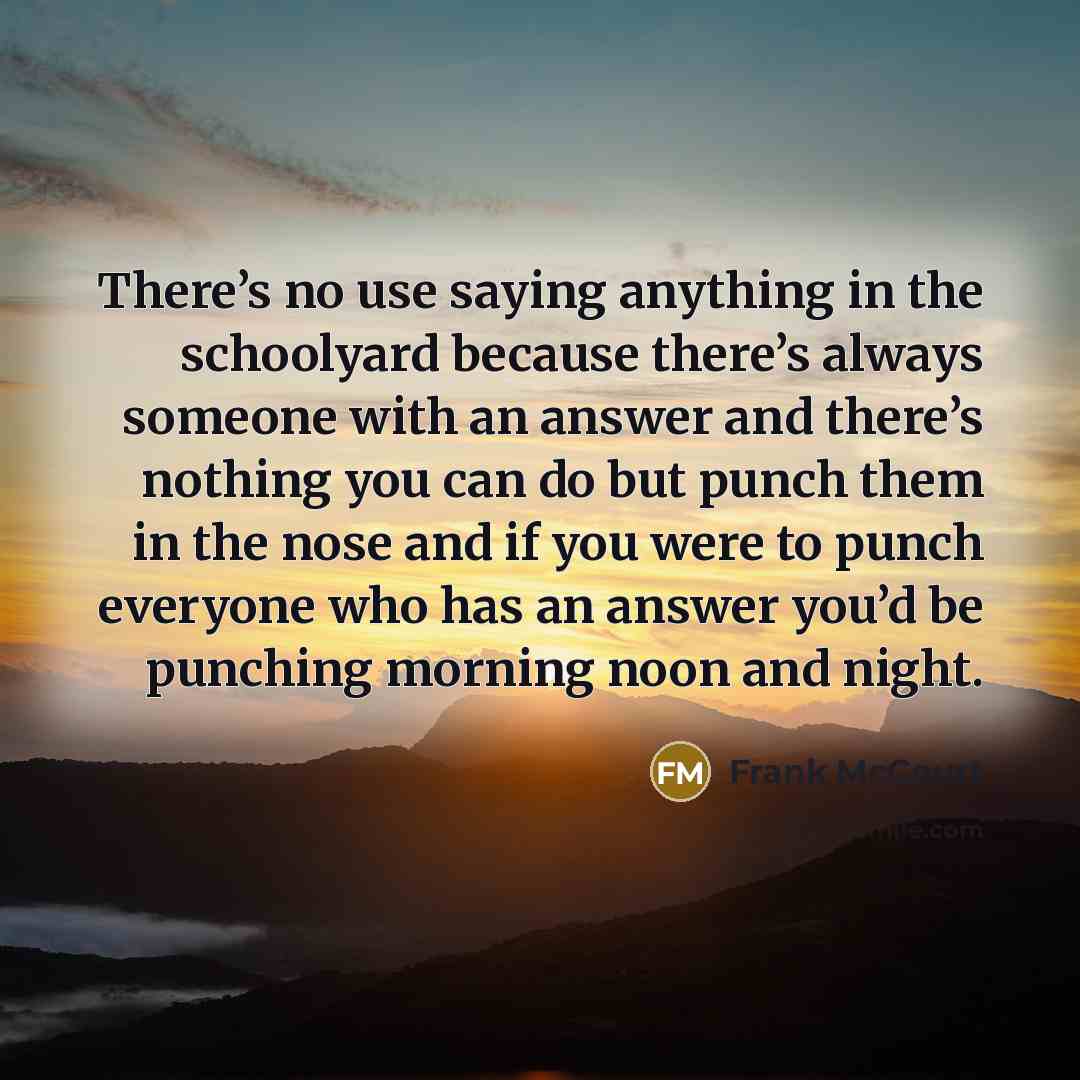 “There’s no use saying anything in the schoolyard because there’s…” quote by Frank McCourt