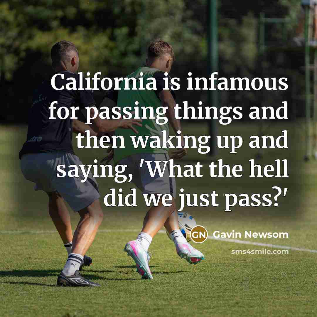 “California is infamous for passing things and then waking up…” quote by Gavin Newsom