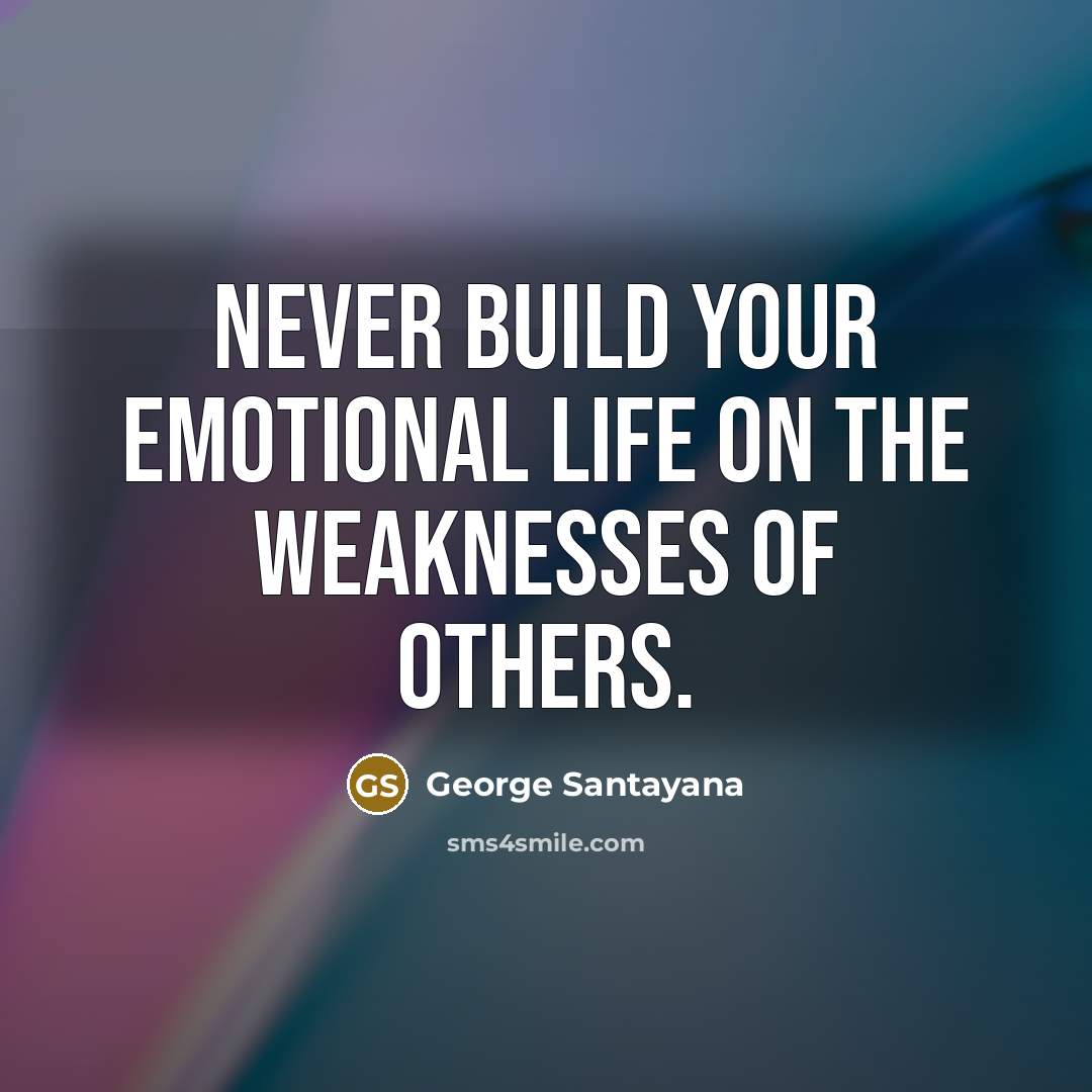 “Never build your emotional life on the weaknesses of others.…” quote by George Santayana