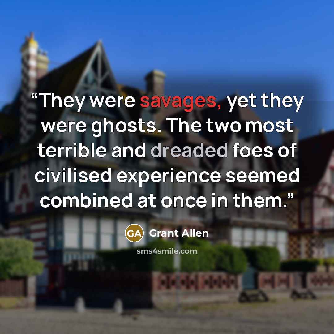 “They were savages, yet they were ghosts. The two most terrible and dreaded foes of civilised experience seemed combined at once in them.” quote by Grant Allen